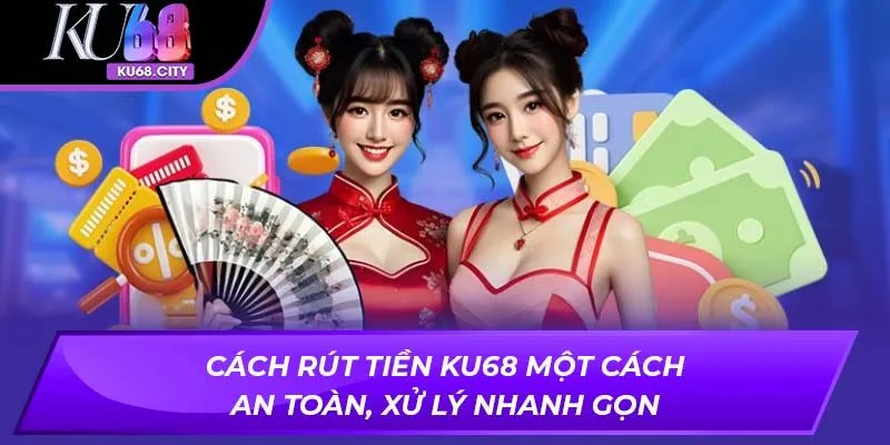 Cách Rút Tiền KU68 Một Cách An Toàn, Xử Lý Nhanh Gọn