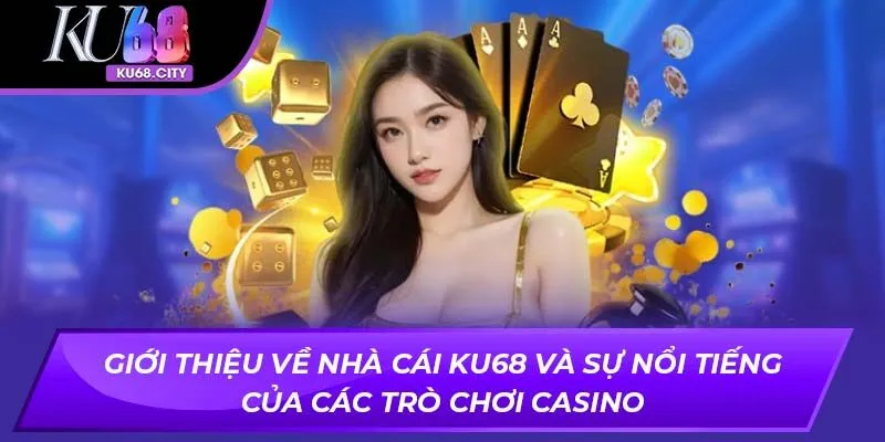 Giới thiệu về nhà cái ku68 và sự nổi tiếng của các trò chơi casino