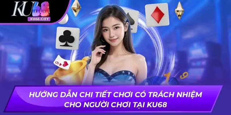 Hướng dẫn chi tiết chơi có trách nhiệm cho người chơi tại ku68