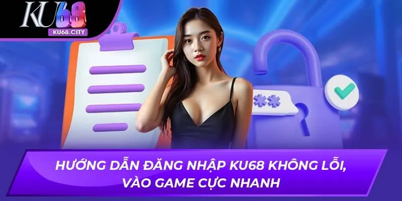 Hướng Dẫn Đăng Nhập KU68 Không Lỗi, Vào Game Cực Nhanh