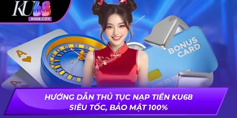 Hướng Dẫn Thủ Tục Nạp Tiền KU68 Siêu Tốc, Bảo Mật 100%