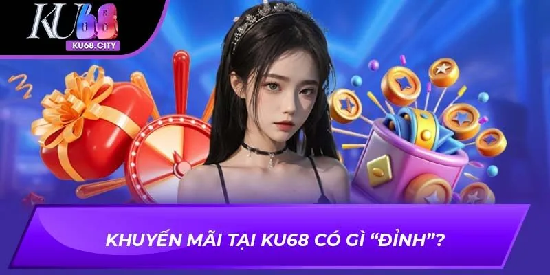 Khuyến mãi tại Ku68 có gì “đỉnh”?
