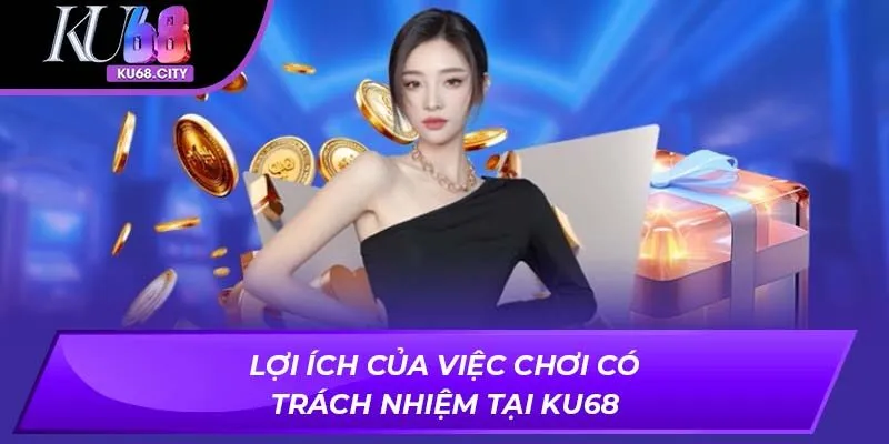Lợi ích của việc chơi có trách nhiệm tại ku68