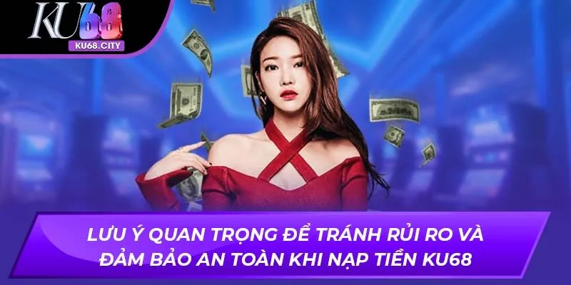 Lưu ý quan trọng để tránh rủi ro và đảm bảo an toàn khi nạp tiền