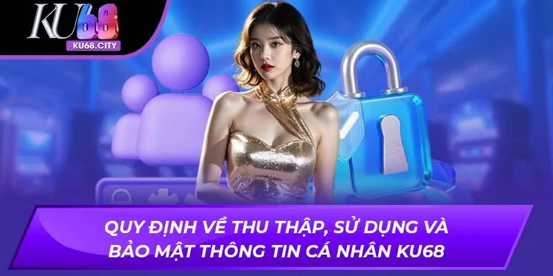 Quy định về thu thập, sử dụng và bảo mật thông tin cá nhân KU68