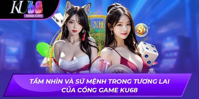 Tầm nhìn và sứ mệnh trong tương lai của cổng game KU68