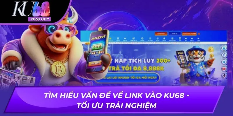 Tìm Hiểu Vấn Đề Về Link Vào KU68 - Tối Ưu Trải Nghiệm