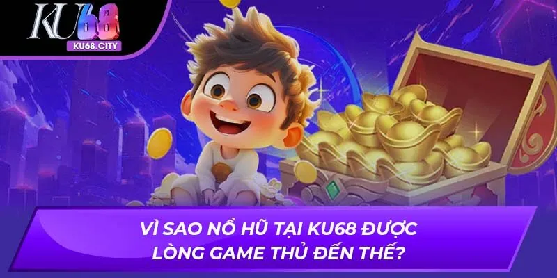 Vì sao nổ hũ tại Ku68 được lòng game thủ đến thế?